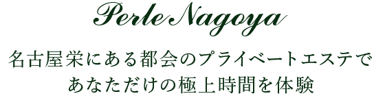 Perle Nagoya／名古屋栄にある都会のプライベートエステで あなただけの極上時間を体験